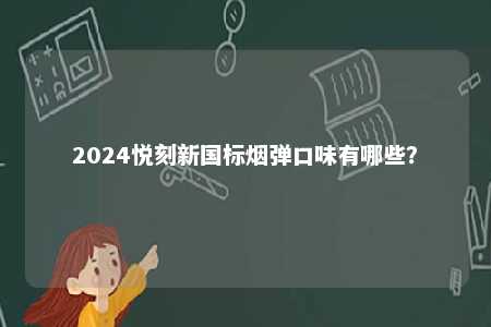 2024悦刻新国标烟弹口味有哪些�？ 